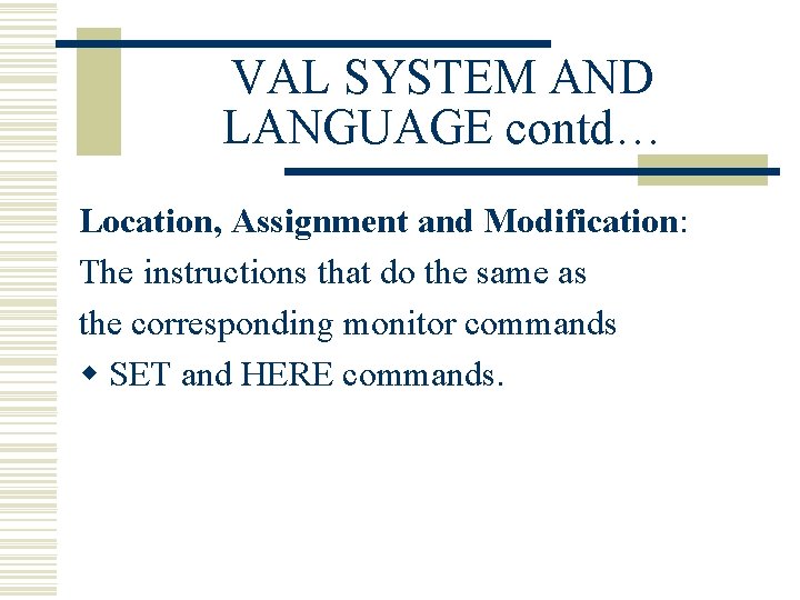VAL SYSTEM AND LANGUAGE contd… Location, Assignment and Modification: The instructions that do the