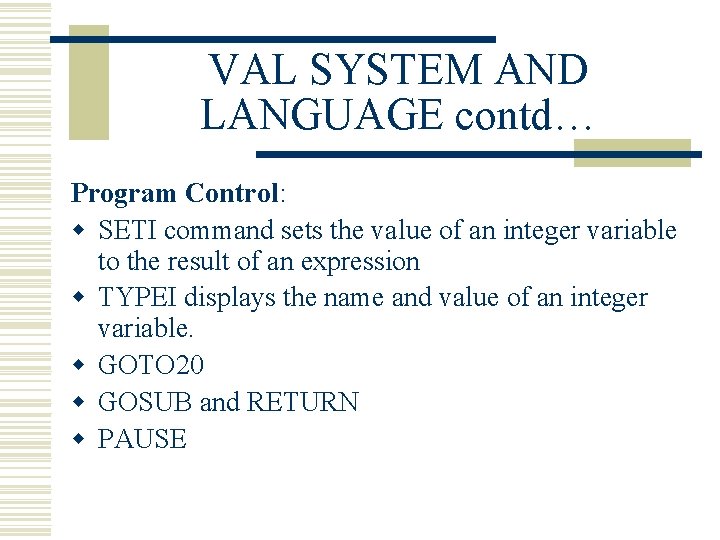 VAL SYSTEM AND LANGUAGE contd… Program Control: w SETI command sets the value of