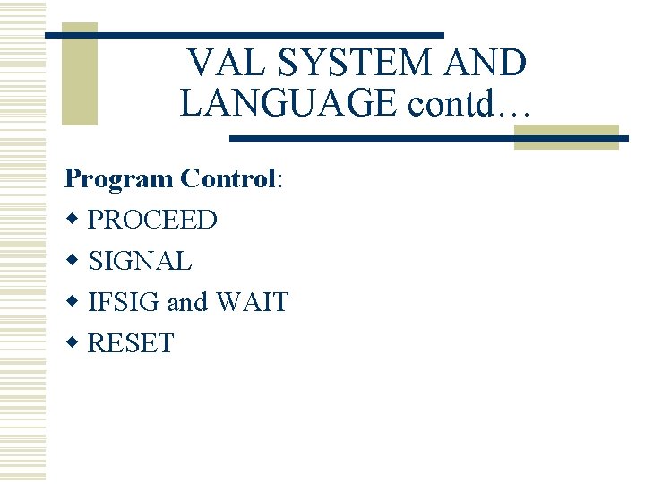 VAL SYSTEM AND LANGUAGE contd… Program Control: w PROCEED w SIGNAL w IFSIG and