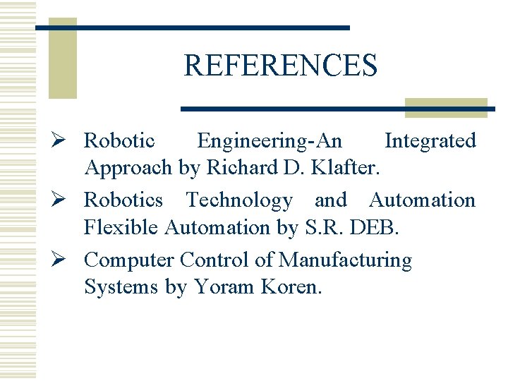 REFERENCES Ø Robotic Engineering-An Integrated Approach by Richard D. Klafter. Ø Robotics Technology and