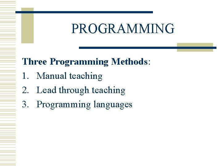 PROGRAMMING Three Programming Methods: 1. Manual teaching 2. Lead through teaching 3. Programming languages