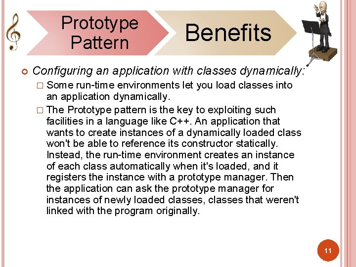 Prototype Pattern Benefits Configuring an application with classes dynamically: � Some run-time environments let