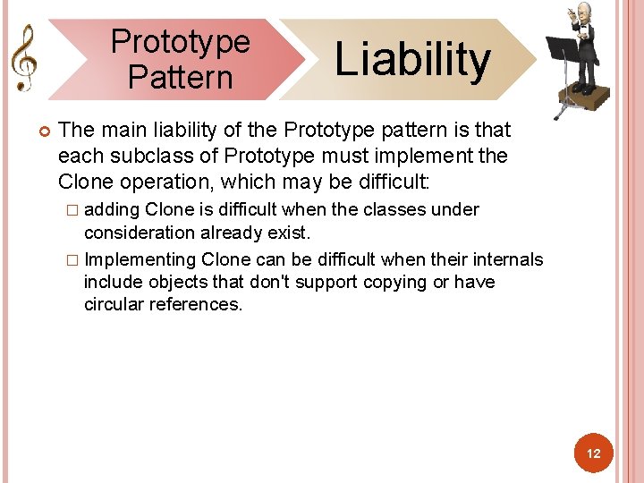 Prototype Pattern Liability The main liability of the Prototype pattern is that each subclass