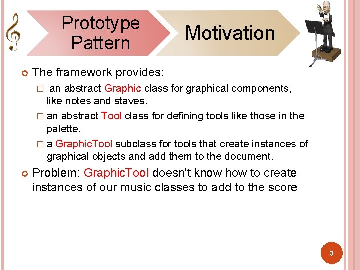 Prototype Pattern Motivation The framework provides: an abstract Graphic class for graphical components, like