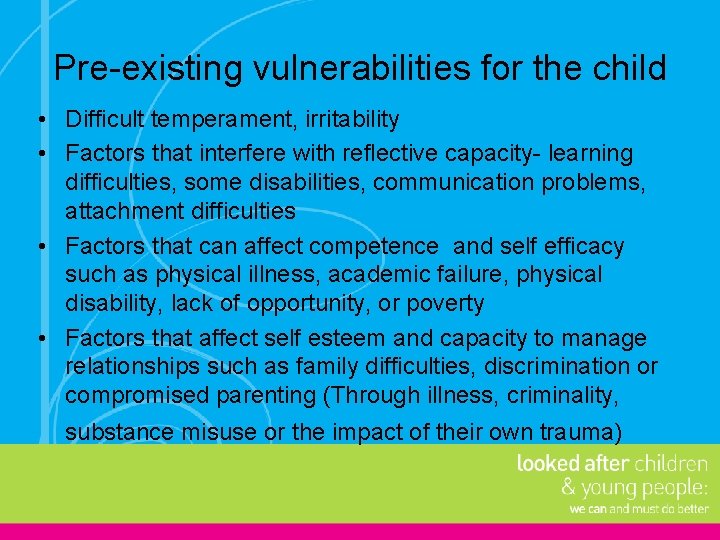 Pre-existing vulnerabilities for the child • Difficult temperament, irritability • Factors that interfere with