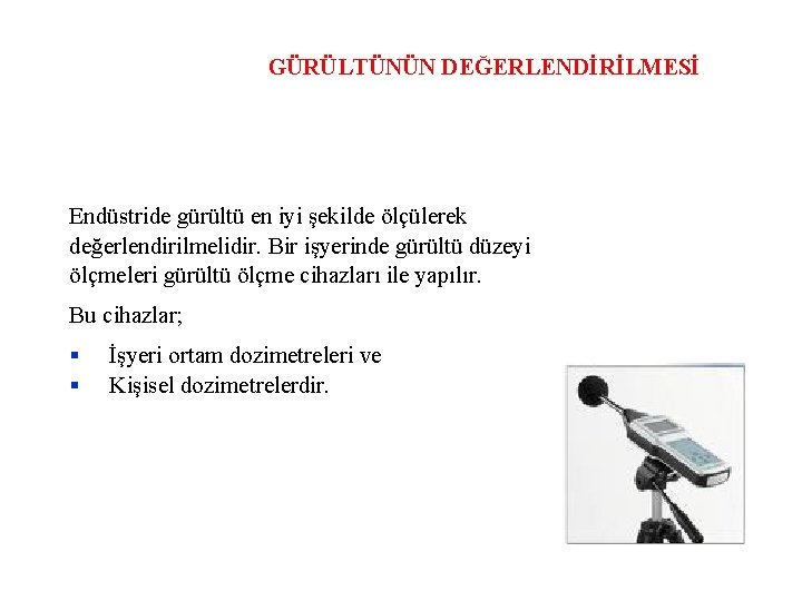 GÜRÜLTÜNÜN DEĞERLENDİRİLMESİ Endüstride gürültü en iyi şekilde ölçülerek değerlendirilmelidir. Bir işyerinde gürültü düzeyi ölçmeleri