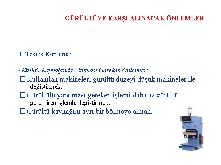 GÜRÜLTÜYE KARŞI ALINACAK ÖNLEMLER 1. Teknik Korunma: Gürültü Kaynağında Alınması Gereken Önlemler: �Kullanılan makineleri