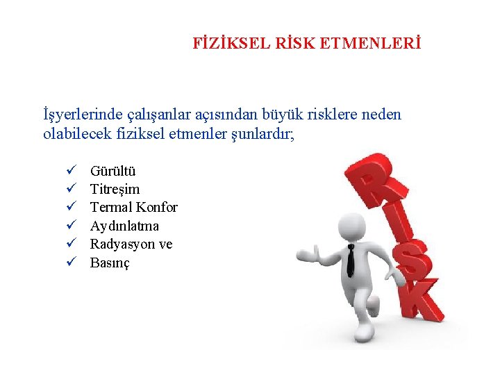 FİZİKSEL RİSK ETMENLERİ İşyerlerinde çalışanlar açısından büyük risklere neden olabilecek fiziksel etmenler şunlardır; Gürültü