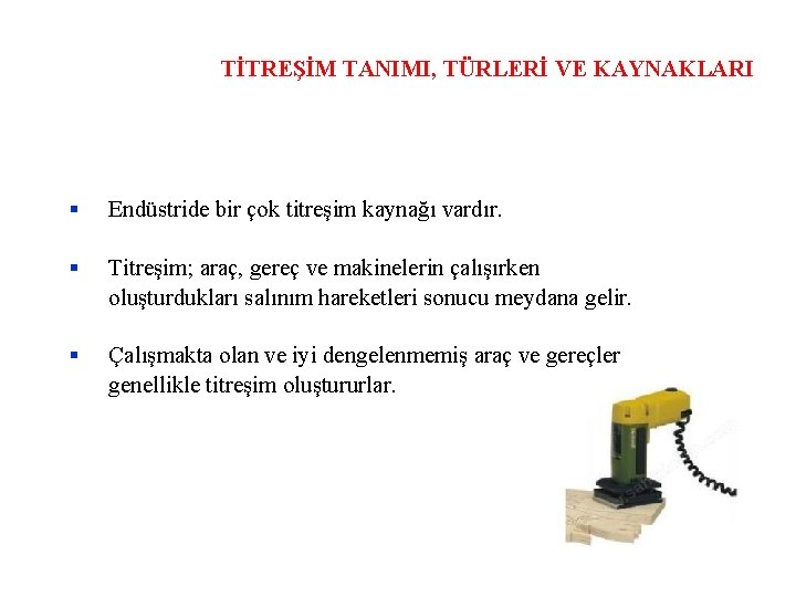 TİTREŞİM TANIMI, TÜRLERİ VE KAYNAKLARI Endüstride bir çok titreşim kaynağı vardır. Titreşim; araç, gereç