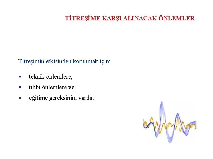 TİTREŞİME KARŞI ALINACAK ÖNLEMLER Titreşimin etkisinden korunmak için; teknik önlemlere, tıbbi önlemlere ve eğitime