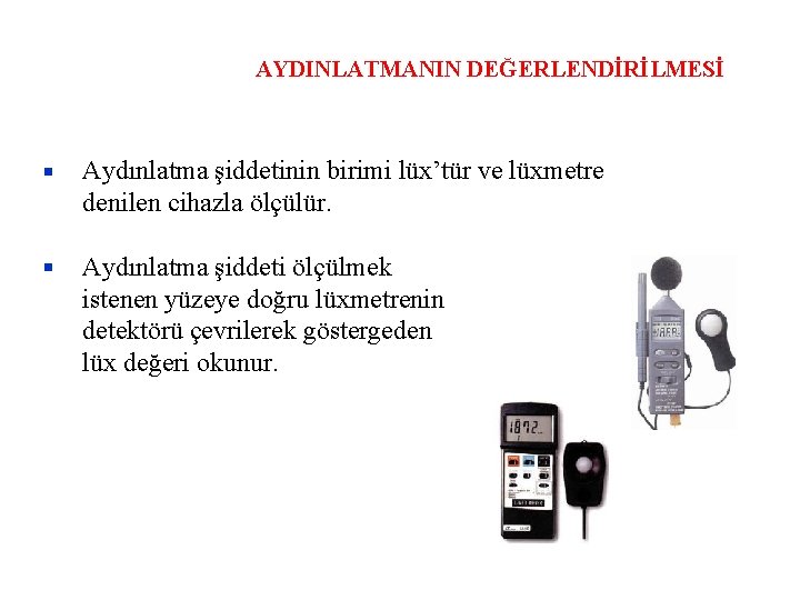 AYDINLATMANIN DEĞERLENDİRİLMESİ Aydınlatma şiddetinin birimi lüx’tür ve lüxmetre denilen cihazla ölçülür. Aydınlatma şiddeti ölçülmek