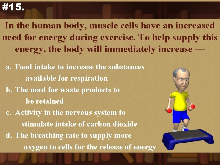 #15. In the human body, muscle cells have an increased need for energy during