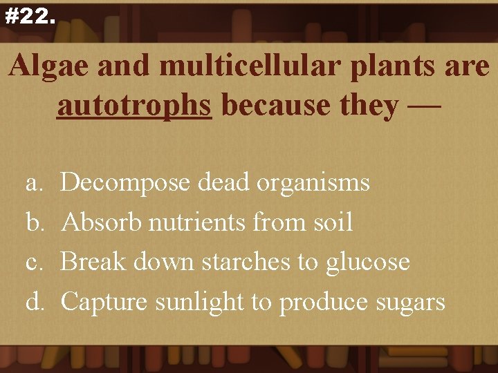 #22. Algae and multicellular plants are autotrophs because they — a. b. c. d.