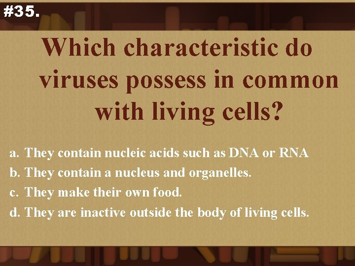 #35. Which characteristic do viruses possess in common with living cells? a. They contain