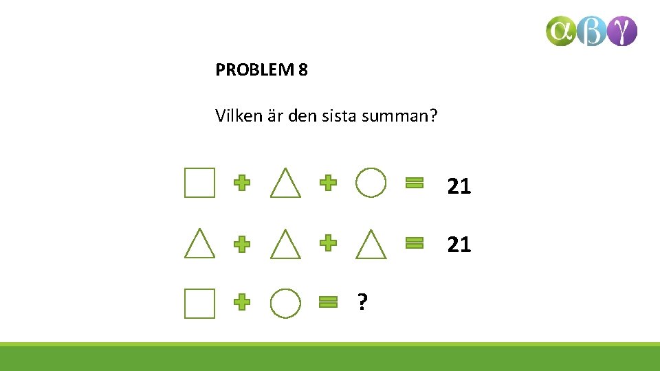 PROBLEM 8 Vilken är den sista summan? 21 21 ? 