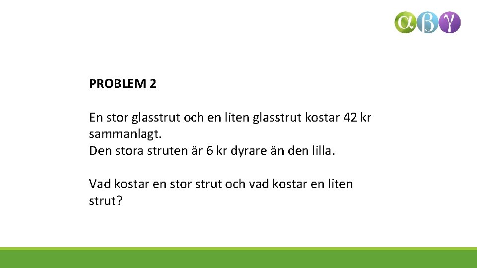 PROBLEM 2 En stor glasstrut och en liten glasstrut kostar 42 kr sammanlagt. Den