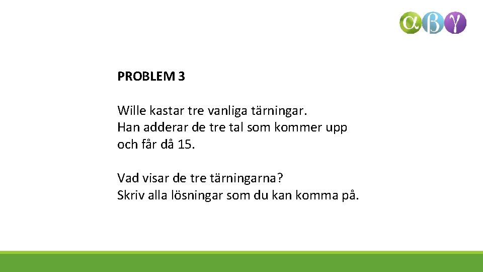 PROBLEM 3 Wille kastar tre vanliga tärningar. Han adderar de tre tal som kommer