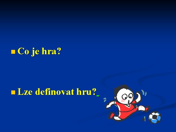 n Co je hra? n Lze definovat hru? 