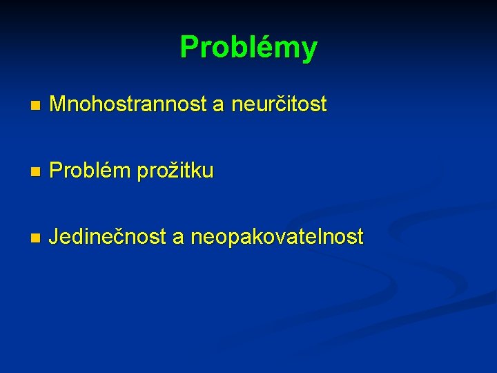 Problémy n Mnohostrannost a neurčitost n Problém prožitku n Jedinečnost a neopakovatelnost 