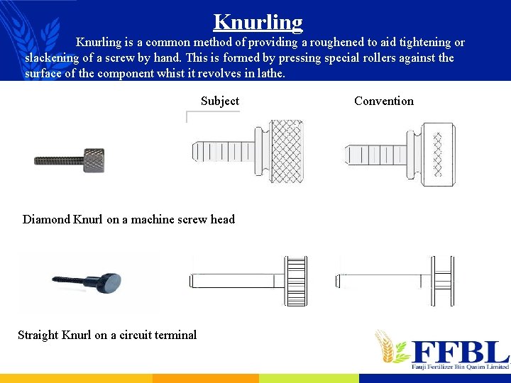 Knurling is a common method of providing a roughened to aid tightening or slackening