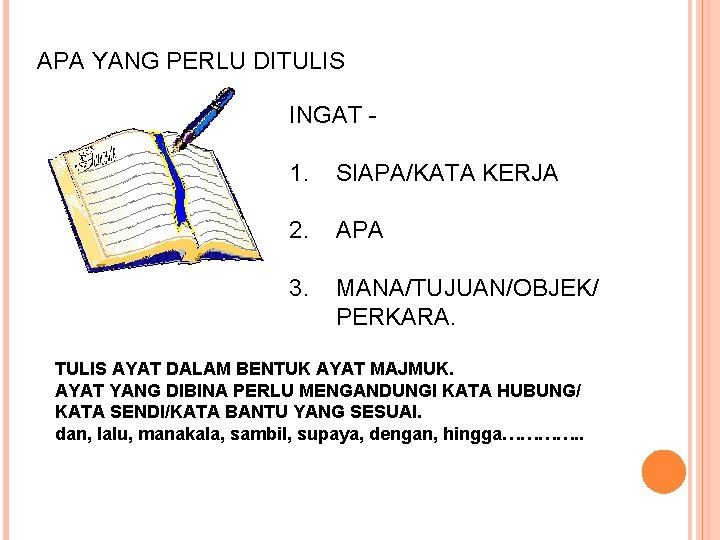 APA YANG PERLU DITULIS INGAT 1. SIAPA/KATA KERJA 2. APA 3. MANA/TUJUAN/OBJEK/ PERKARA. TULIS