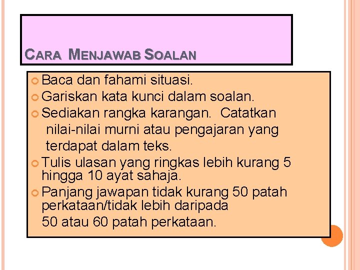 CARA MENJAWAB SOALAN Baca dan fahami situasi. Gariskan kata kunci dalam soalan. Sediakan rangka