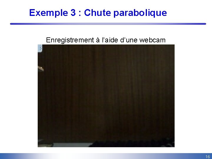 Exemple 3 : Chute parabolique Enregistrement à l’aide d’une webcam 16 