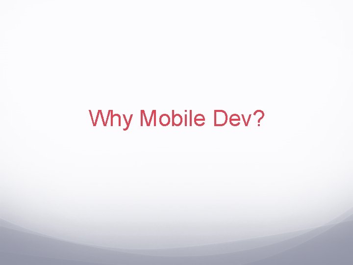 Why Mobile Dev? 