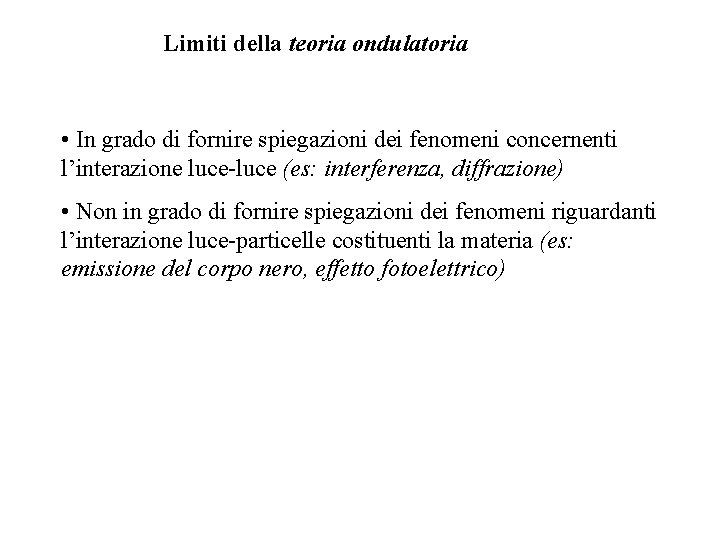 Limiti della teoria ondulatoria • In grado di fornire spiegazioni dei fenomeni concernenti l’interazione