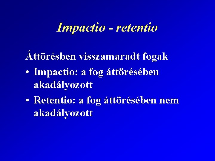 Impactio - retentio Áttörésben visszamaradt fogak • Impactio: a fog áttörésében akadályozott • Retentio: