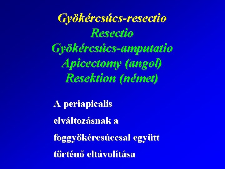 Gyökércsúcs-resectio Resectio Gyökércsúcs-amputatio Apicectomy (angol) Resektion (német) A periapicalis elváltozásnak a foggyökércsúccsal együtt történő
