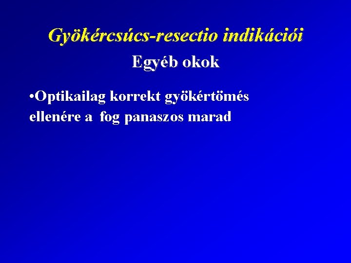 Gyökércsúcs-resectio indikációi Egyéb okok • Optikailag korrekt gyökértömés ellenére a fog panaszos marad 