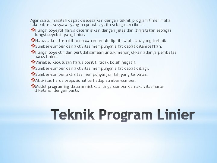 Agar suatu masalah dapat diselesaikan dengan teknik program linier maka ada beberapa syarat yang