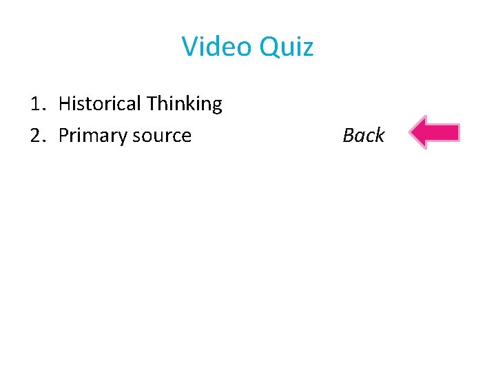 Video Quiz 1. Historical Thinking 2. Primary source Back 