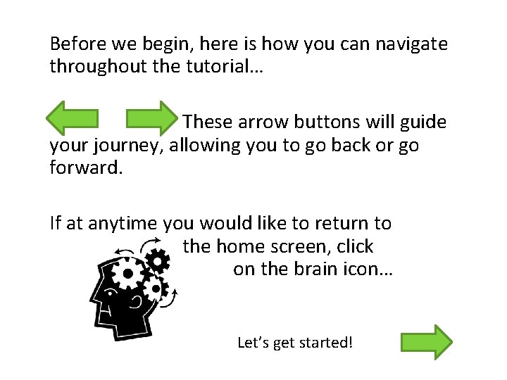 Before we begin, here is how you can navigate throughout the tutorial… These arrow