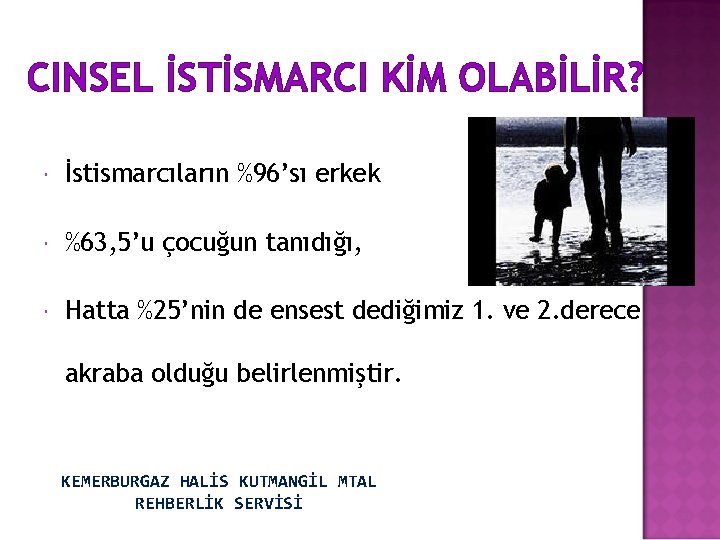 CINSEL İSTİSMARCI KİM OLABİLİR? İstismarcıların %96’sı erkek %63, 5’u çocuğun tanıdığı, Hatta %25’nin de