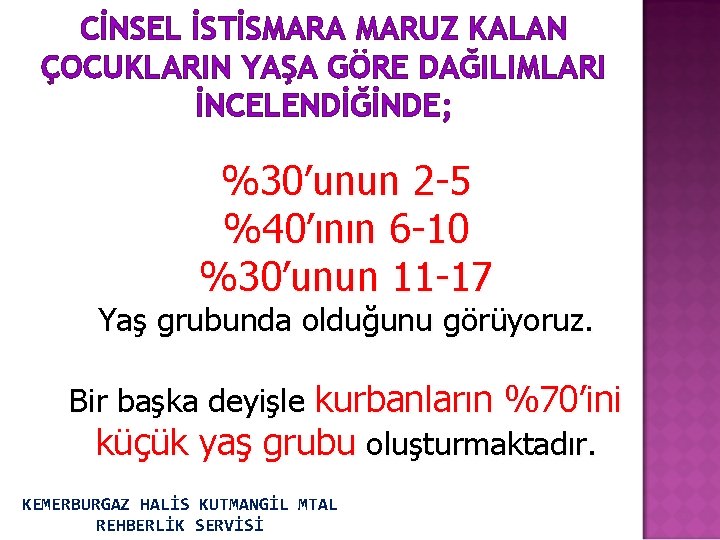 CİNSEL İSTİSMARA MARUZ KALAN ÇOCUKLARIN YAŞA GÖRE DAĞILIMLARI İNCELENDİĞİNDE; %30’unun 2 -5 %40’ının 6