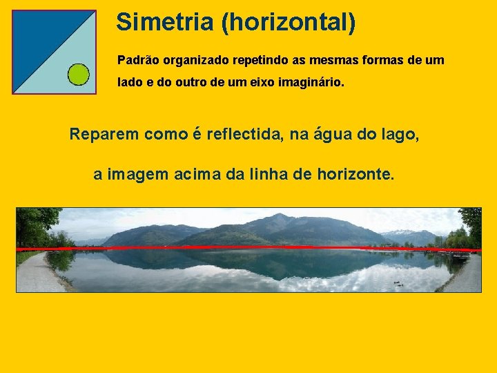 Simetria (horizontal) Padrão organizado repetindo as mesmas formas de um lado e do outro