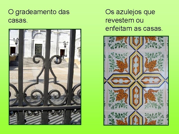 O gradeamento das casas. Os azulejos que revestem ou enfeitam as casas. 