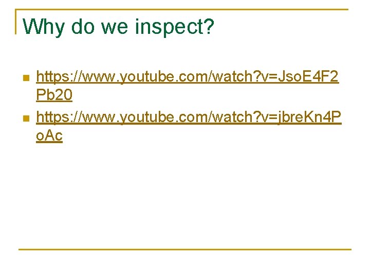 Why do we inspect? n n https: //www. youtube. com/watch? v=Jso. E 4 F