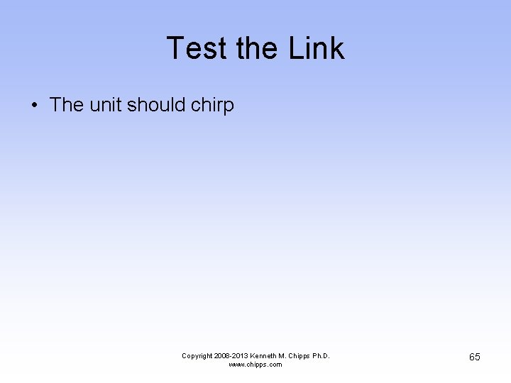 Test the Link • The unit should chirp Copyright 2008 -2013 Kenneth M. Chipps