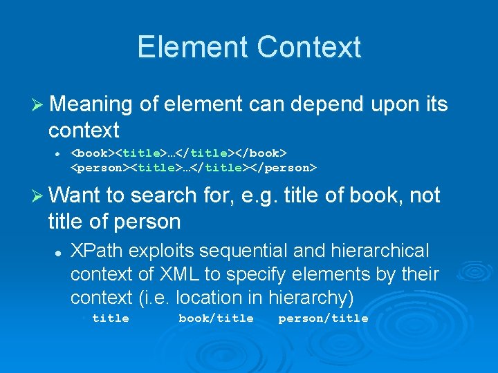 Element Context Ø Meaning of element can depend upon its context l <book><title>…</title></book> <person><title>…</title></person>