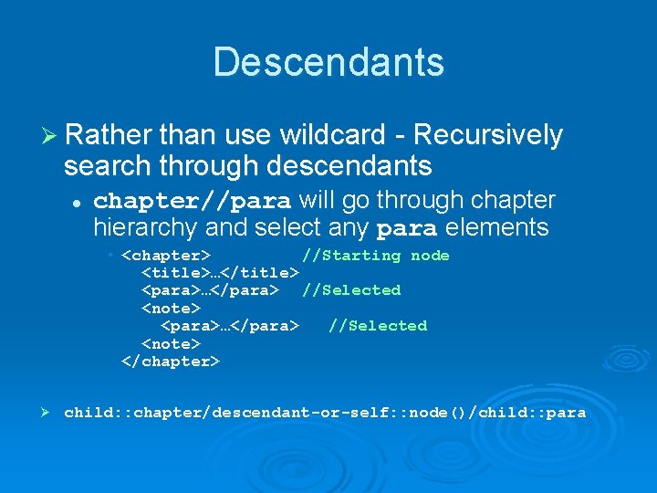 Descendants Ø Rather than use wildcard - Recursively search through descendants l chapter//para will