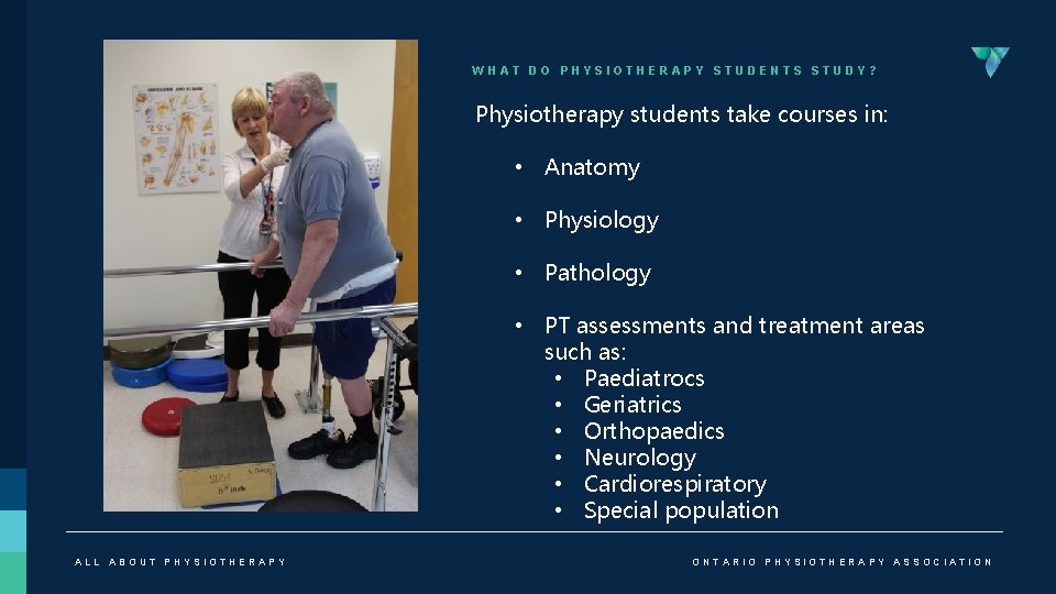 WHAT DO PHYSIOTHERAPY STUDENTS STUDY? Physiotherapy students take courses in: • Anatomy • Physiology