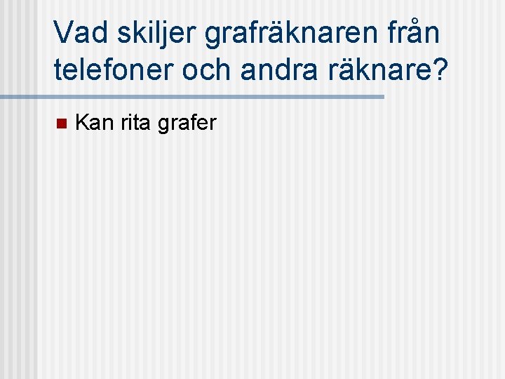 Vad skiljer grafräknaren från telefoner och andra räknare? n Kan rita grafer 