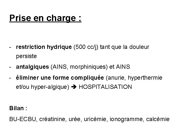 Prise en charge : - restriction hydrique (500 cc/j) tant que la douleur persiste