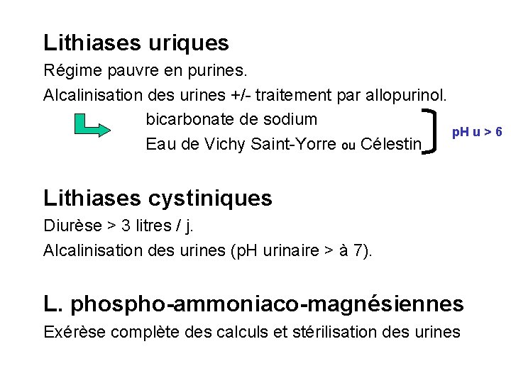 Lithiases uriques Régime pauvre en purines. Alcalinisation des urines +/- traitement par allopurinol. bicarbonate