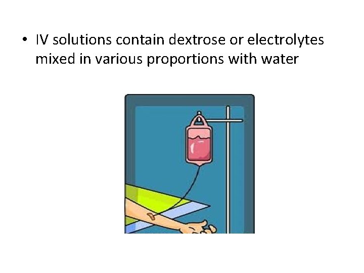  • IV solutions contain dextrose or electrolytes mixed in various proportions with water