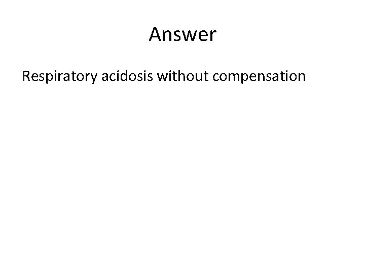 Answer Respiratory acidosis without compensation 