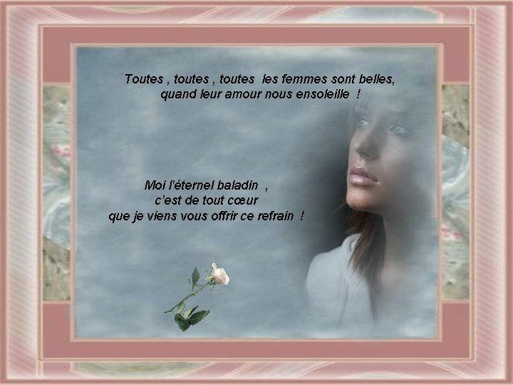 Toutes , toutes les femmes sont belles, quand leur amour nous ensoleille ! Moi